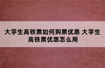 大学生高铁票如何购票优惠 大学生高铁票优惠怎么用